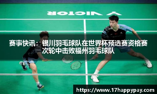 赛事快讯：银川羽毛球队在世界杯预选赛资格赛次轮中击败福州羽毛球队